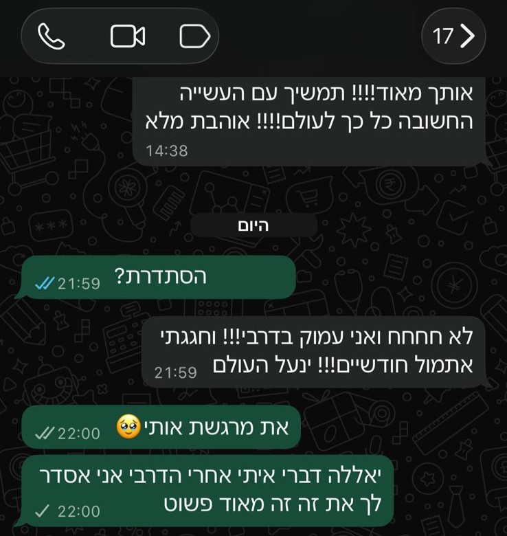 הודעות וואטסאפ מלקוחה: אני עמוק בדרבי! וחגגתי אתמול חודשיים! ינעל העולם. תמשיך עם העשייה החשובה כל כך לעולם, אוהבת מלא.